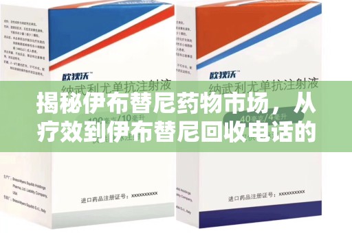 安阳揭秘伊布替尼药物市场，从疗效到伊布替尼回收电话的全面解析
