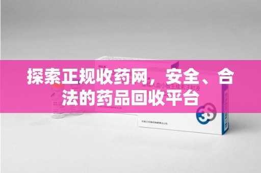 安阳探索正规收药网，安全、合法的药品回收平台