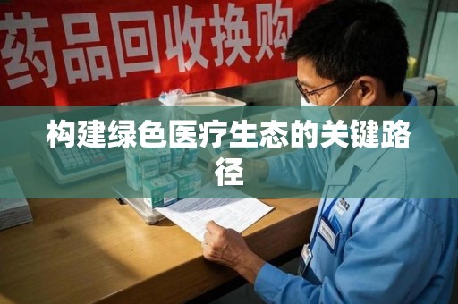 安阳构建绿色医疗生态的关键路径