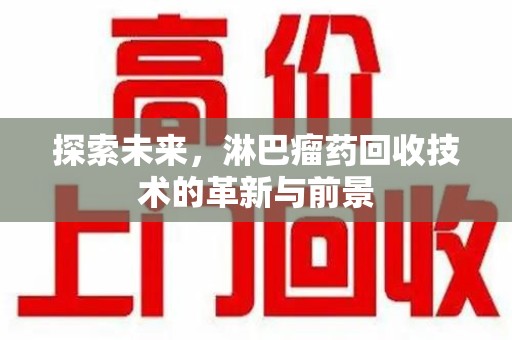 安阳探索未来，淋巴瘤药回收技术的革新与前景