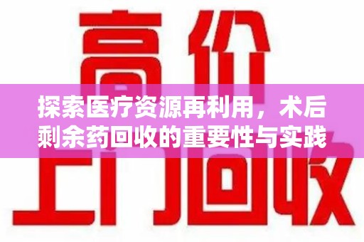 安阳探索医疗资源再利用，术后剩余药回收的重要性与实践