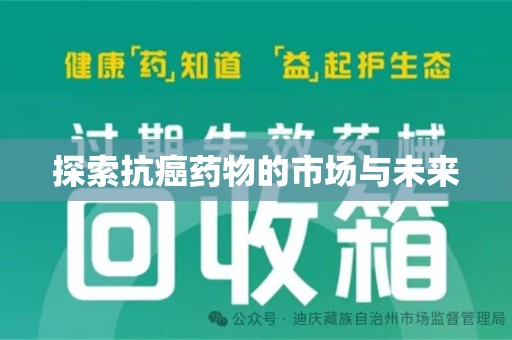 安阳探索抗癌药物的市场与未来