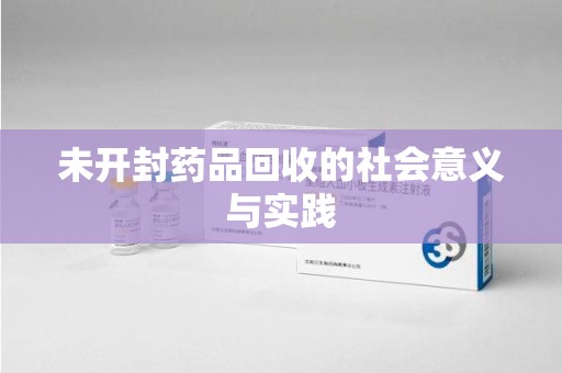 安阳未开封药品回收的社会意义与实践