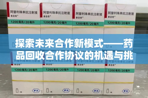 安阳探索未来合作新模式——药品回收合作协议的机遇与挑战
