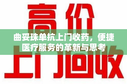 安阳曲妥珠单抗上门收药，便捷医疗服务的革新与思考