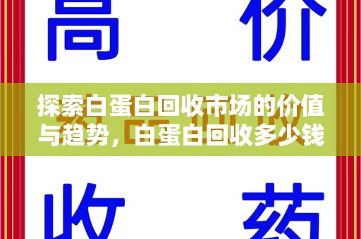 安阳探索白蛋白回收市场的价值与趋势，白蛋白回收多少钱不再是个谜