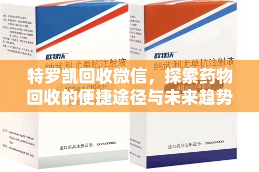 安阳特罗凯回收微信，探索药物回收的便捷途径与未来趋势