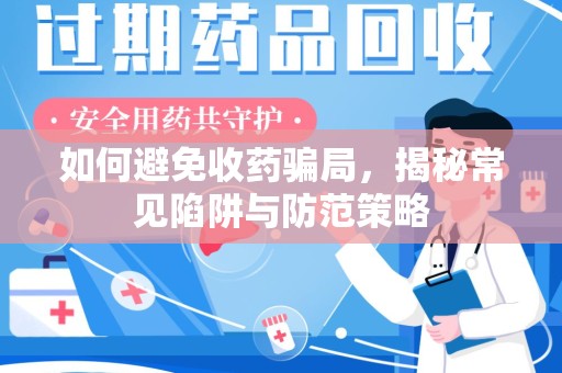 安阳如何避免收药骗局，揭秘常见陷阱与防范策略