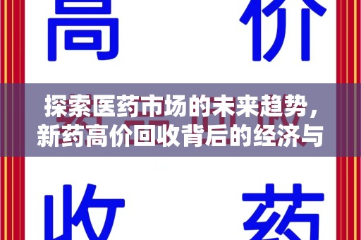 安阳探索医药市场的未来趋势，新药高价回收背后的经济与伦理考量