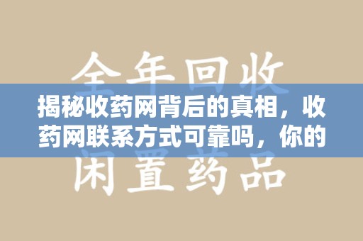 安阳揭秘收药网背后的真相，收药网联系方式可靠吗，你的选择至关重要