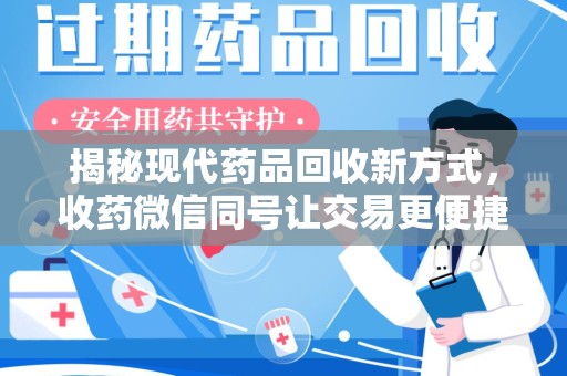 安阳揭秘现代药品回收新方式，收药微信同号让交易更便捷
