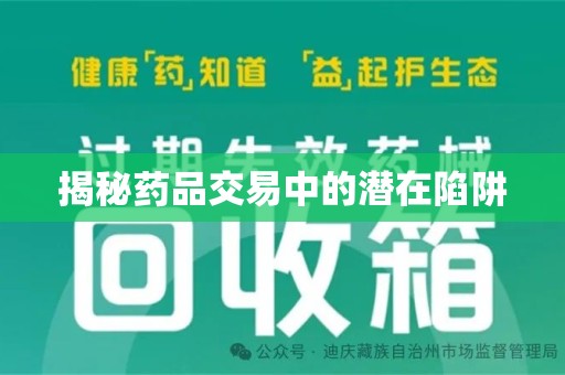 安阳揭秘药品交易中的潜在陷阱