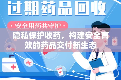 安阳隐私保护收药，构建安全高效的药品交付新生态
