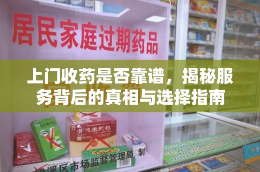 安阳上门收药是否靠谱，揭秘服务背后的真相与选择指南