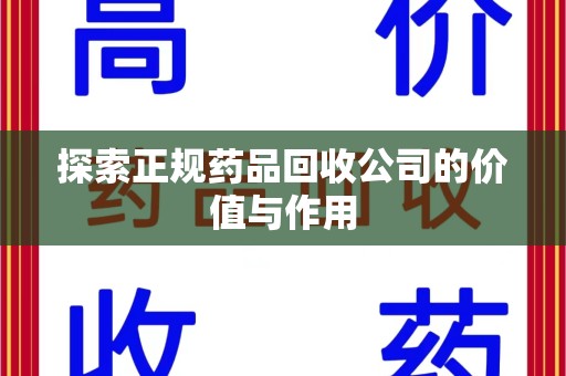 安阳探索正规药品回收公司的价值与作用