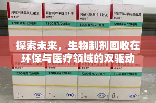 安阳探索未来，生物制剂回收在环保与医疗领域的双驱动