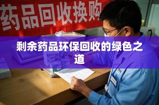 安阳剩余药品环保回收的绿色之道