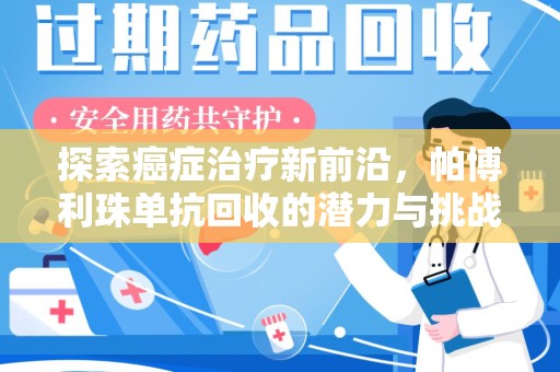 安阳探索癌症治疗新前沿，帕博利珠单抗回收的潜力与挑战
