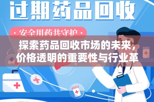 安阳探索药品回收市场的未来，价格透明的重要性与行业革新