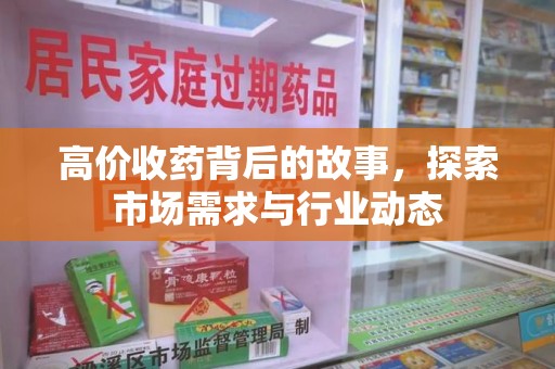 安阳高价收药背后的故事，探索市场需求与行业动态