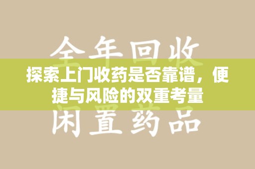 安阳探索上门收药是否靠谱，便捷与风险的双重考量