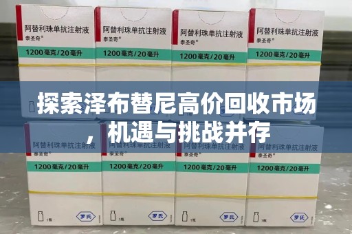 安阳探索泽布替尼高价回收市场，机遇与挑战并存
