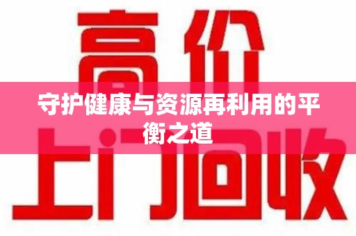 安阳守护健康与资源再利用的平衡之道