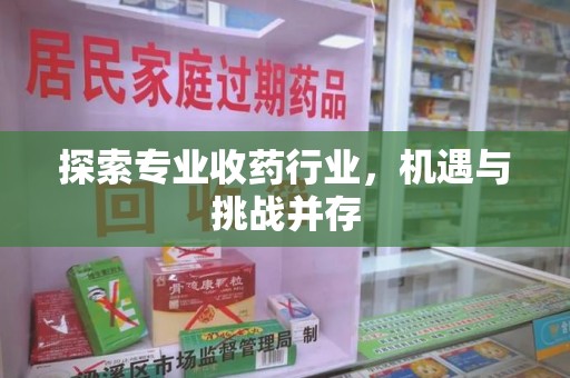 安阳探索专业收药行业，机遇与挑战并存