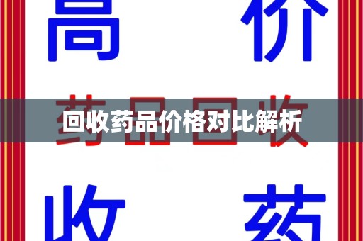 安阳回收药品价格对比解析