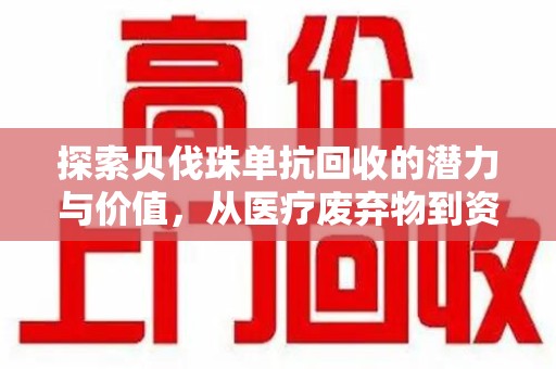 安阳探索贝伐珠单抗回收的潜力与价值，从医疗废弃物到资源再生的新路径