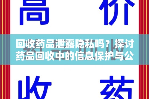 安阳回收药品泄露隐私吗？探讨药品回收中的信息保护与公众疑虑