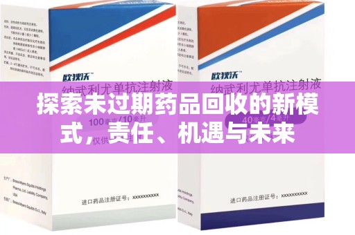 安阳探索未过期药品回收的新模式，责任、机遇与未来