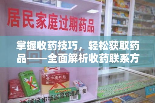 安阳掌握收药技巧，轻松获取药品——全面解析收药联系方式大全