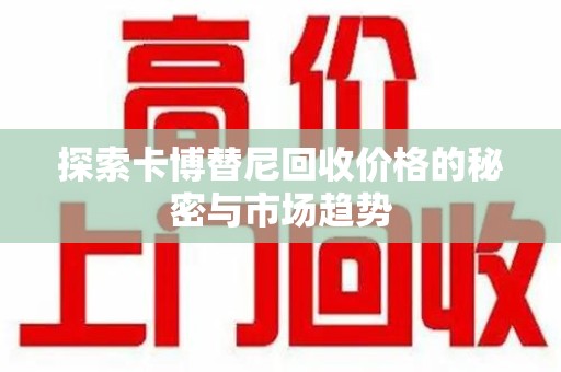 安阳探索卡博替尼回收价格的秘密与市场趋势