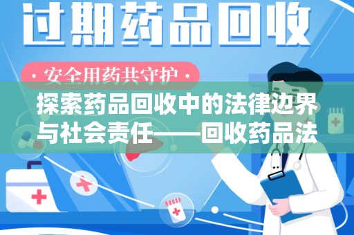 安阳探索药品回收中的法律边界与社会责任——回收药品法律责任解析