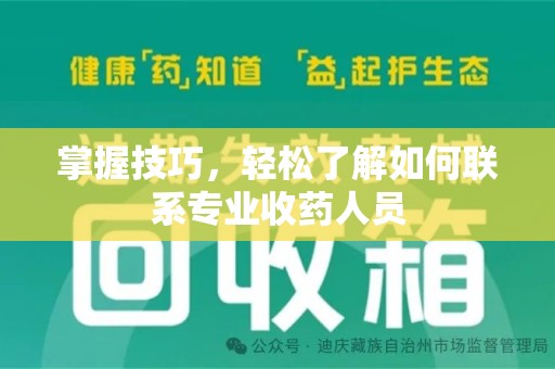 安阳掌握技巧，轻松了解如何联系专业收药人员
