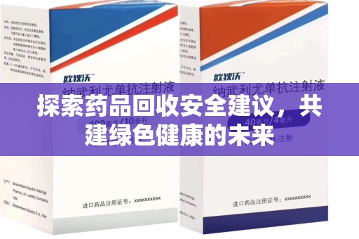 安阳探索药品回收安全建议，共建绿色健康的未来