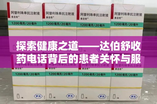 安阳探索健康之道——达伯舒收药电话背后的患者关怀与服务