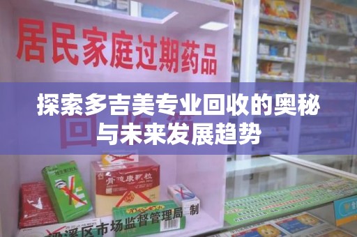 安阳探索多吉美专业回收的奥秘与未来发展趋势