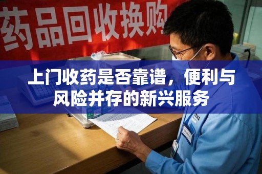 安阳上门收药是否靠谱，便利与风险并存的新兴服务