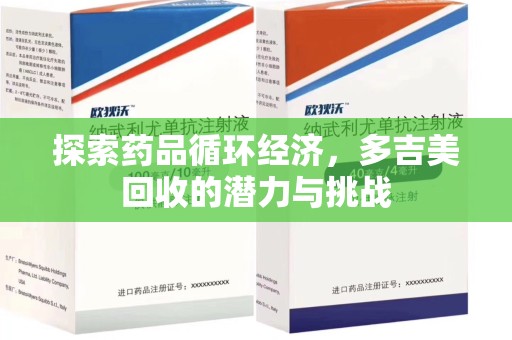 安阳探索药品循环经济，多吉美回收的潜力与挑战