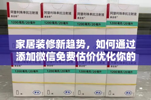 安阳家居装修新趋势，如何通过添加微信免费估价优化你的空间设计