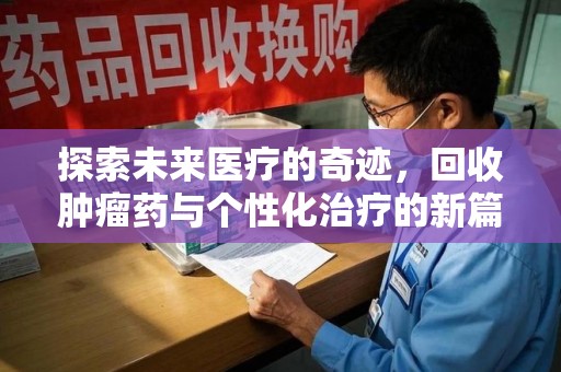 安阳探索未来医疗的奇迹，回收肿瘤药与个性化治疗的新篇章