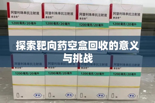 安阳探索靶向药空盒回收的意义与挑战