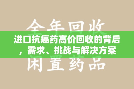 安阳进口抗癌药高价回收的背后，需求、挑战与解决方案