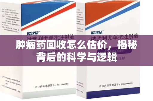 安阳肿瘤药回收怎么估价，揭秘背后的科学与逻辑