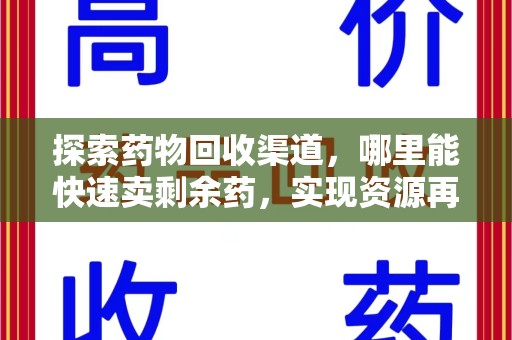 安阳探索药物回收渠道，哪里能快速卖剩余药，实现资源再利用