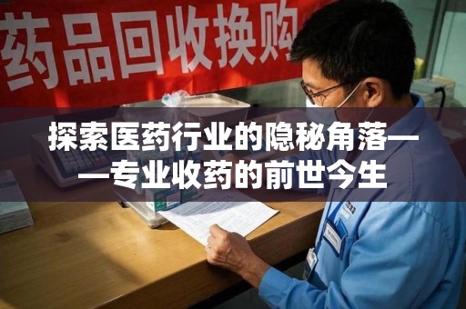 安阳探索医药行业的隐秘角落——专业收药的前世今生
