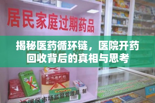 安阳揭秘医药循环链，医院开药回收背后的真相与思考