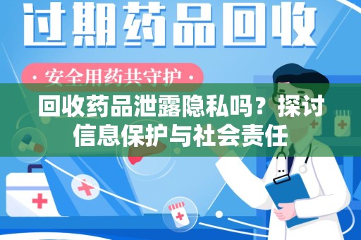 安阳回收药品泄露隐私吗？探讨信息保护与社会责任